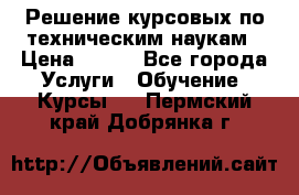 Решение курсовых по техническим наукам › Цена ­ 100 - Все города Услуги » Обучение. Курсы   . Пермский край,Добрянка г.